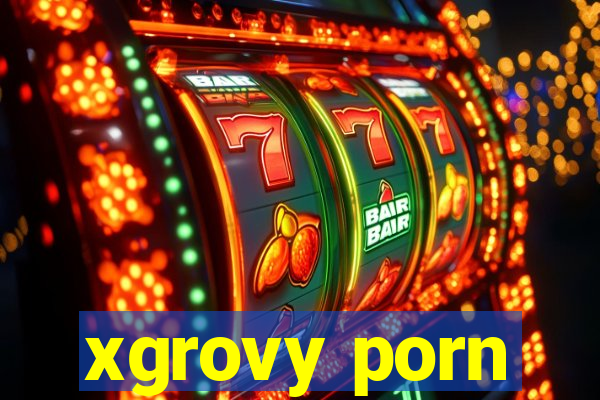 xgrovy porn